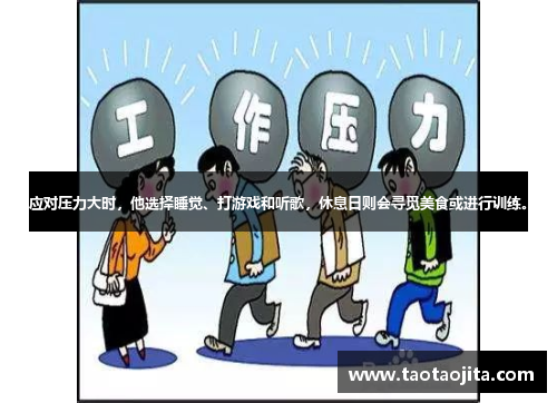 应对压力大时，他选择睡觉、打游戏和听歌，休息日则会寻觅美食或进行训练。